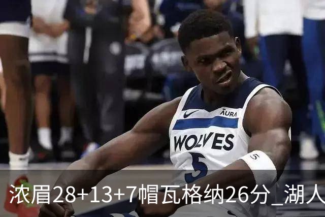 浓眉28+13+7帽瓦格纳26分 湖人客场遭遇3连败