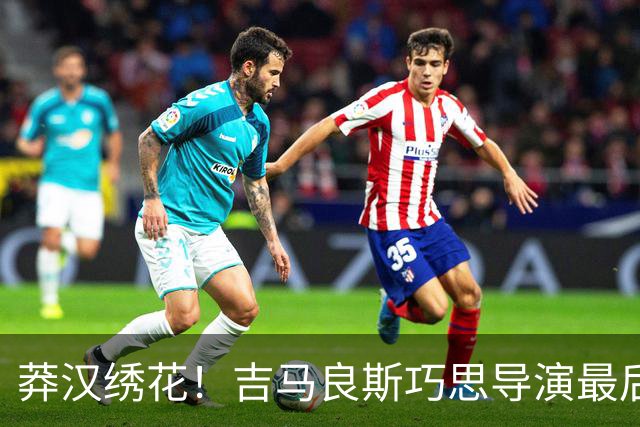 莽汉绣花！吉马良斯巧思导演最后绝杀 独自领跑助攻榜
