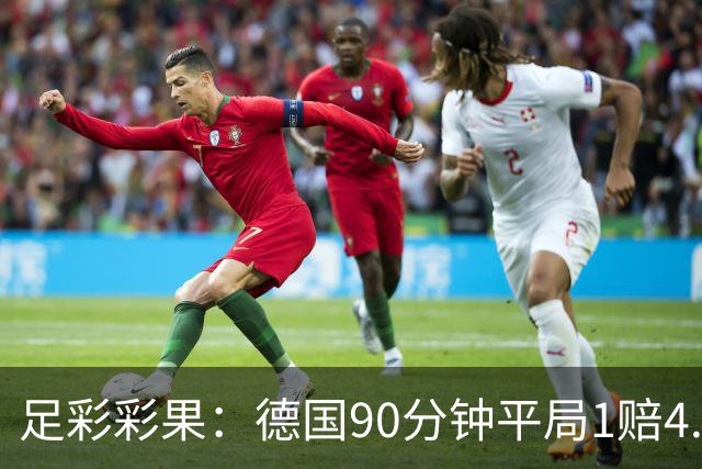 足彩彩果：德国90分钟平局1赔4.7 巴西2-1日本