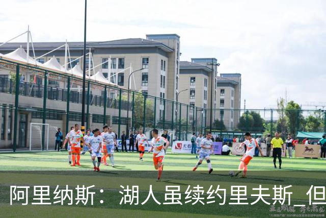 阿里纳斯：湖人虽续约里夫斯 但不补强阵容新赛季依旧没戏